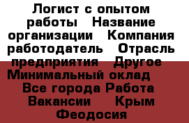 Логист с опытом работы › Название организации ­ Компания-работодатель › Отрасль предприятия ­ Другое › Минимальный оклад ­ 1 - Все города Работа » Вакансии   . Крым,Феодосия